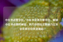 小红书点赞平台，小红书业务下单平台，解锁小红书点赞的秘密，助力你的社交影响力亿乐社区低价自营货源站