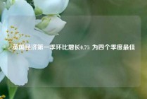 英国经济第一季环比增长0.7% 为四个季度最佳