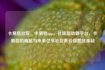 卡易信社区，卡易信app，社区互动新平台，卡易信的崛起与未来亿乐社区低价自营货源站