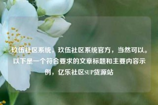 玖伍社区系统，玖伍社区系统官方，当然可以。以下是一个符合要求的文章标题和主要内容示例，亿乐社区SUP货源站