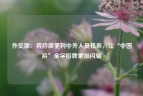 外交部：将持续便利中外人员往来，让“中国游”金字招牌更加闪耀